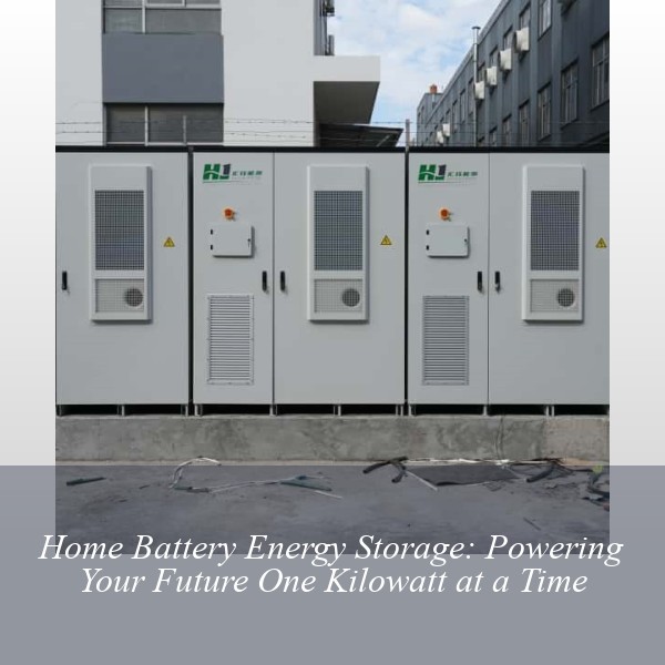 Home Battery Energy Storage: Powering Your Future One Kilowatt at a Time
